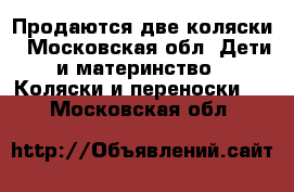 Продаются две коляски - Московская обл. Дети и материнство » Коляски и переноски   . Московская обл.